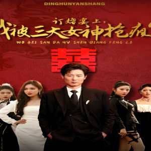 訂婚宴上，我被三大女神搶瘋了（開(kāi)局訂婚宴，未婚妻棄我而去）(全集)