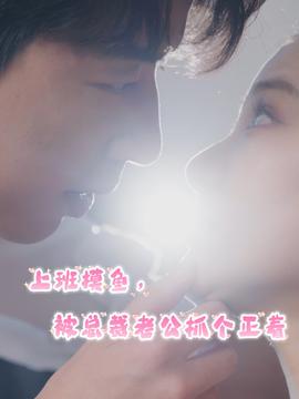 上班摸魚，被總裁老公抓個(gè)正著(全集)