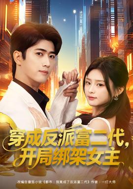 穿成反派富二代，開(kāi)局綁架女主(全集)